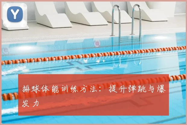 排球体能训练方法：提升弹跳与爆发力