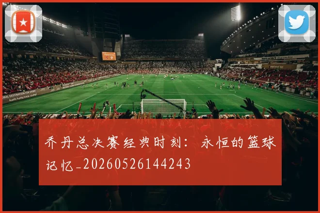 乔丹总决赛经典时刻:永恒的篮球记忆_20260526144243