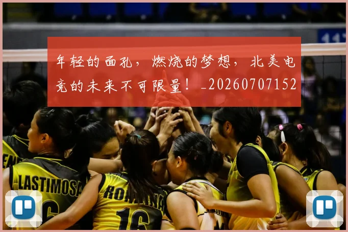 年轻的面孔,燃烧的梦想,北美电竞的未来不可限量!_20260707152009