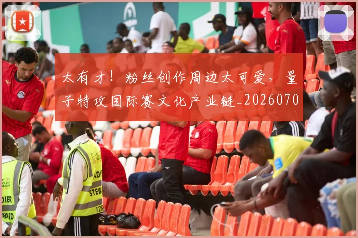 太有才！粉丝创作周边太可爱，量子特攻国际赛文化产业链_20260707021851
