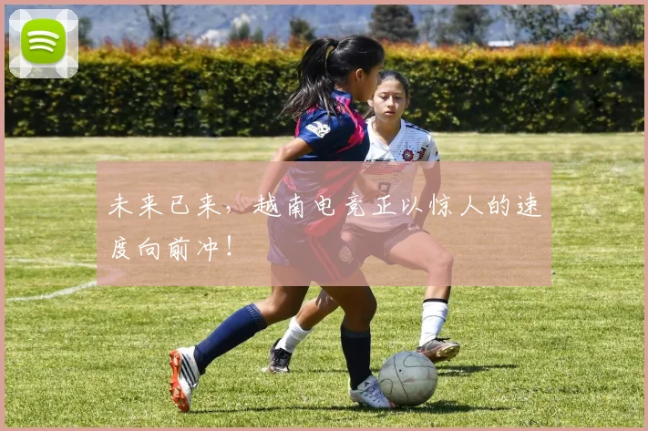 未来已来,越南电竞正以惊人的速度向前冲!