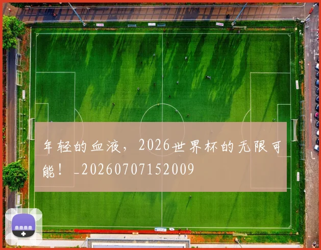 年轻的血液,2026世界杯的无限可能!_20260707152009