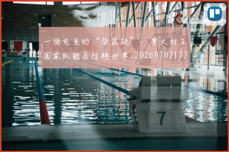 一场电竞的“袋鼠跳”，澳大利亚国家队能否惊艳世界_20260702173501