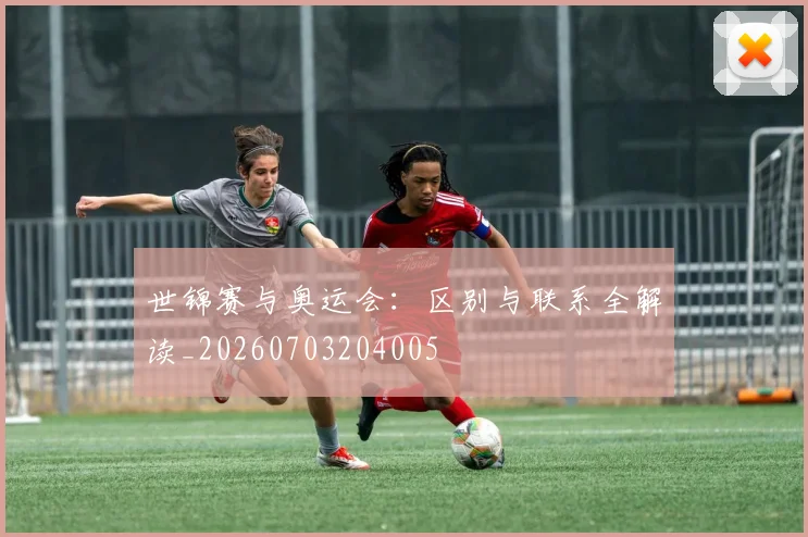 世锦赛与奥运会：区别与联系全解读_20260703204005