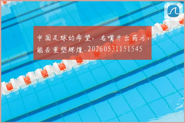 中国足球的希望，名嘴开出药方，能否重塑辉煌_20260531151545