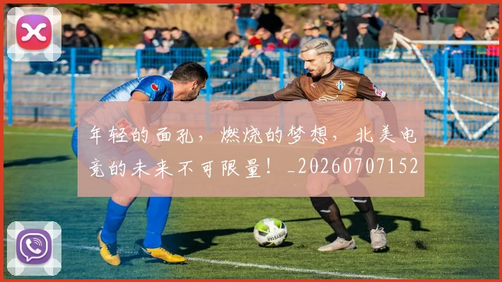 年轻的面孔，燃烧的梦想，北美电竞的未来不可限量！_20260707152009