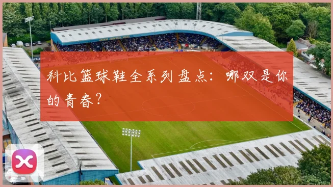 科比篮球鞋全系列盘点：哪双是你的青春？