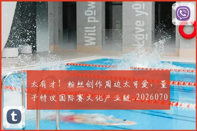 太有才!粉丝创作周边太可爱,量子特攻国际赛文化产业链_20260707021851
