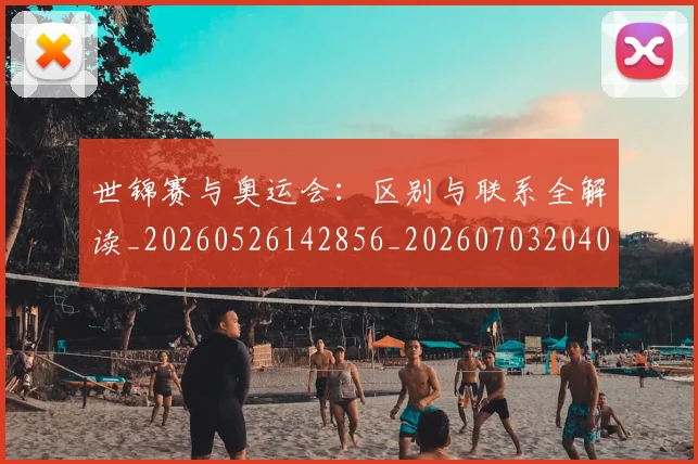 世锦赛与奥运会:区别与联系全解读_20260526142856_20260703204005