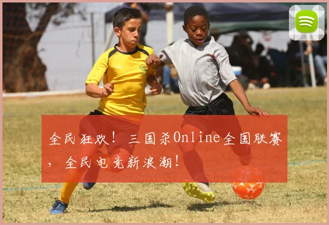 全民狂欢！三国杀Online全国联赛，全民电竞新浪潮！