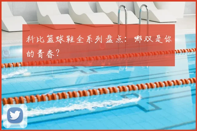 科比篮球鞋全系列盘点：哪双是你的青春？
