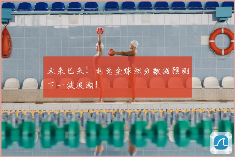 未来已来！电竞全球积分数据预测下一波浪潮！
