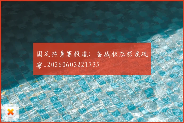 国足热身赛报道：备战状态深度观察_20260603221735