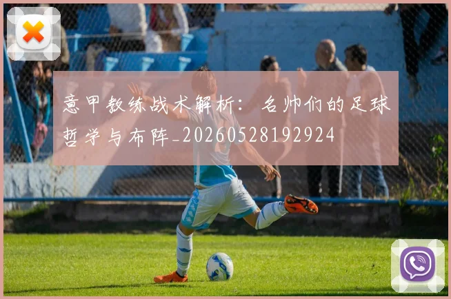 意甲教练战术解析：名帅们的足球哲学与布阵_20260528192924