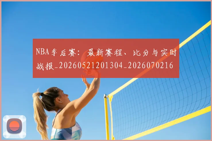 NBA季后赛：最新赛程、比分与实时战报_20260521201304_20260702165005