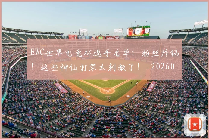 EWC世界电竞杯选手名单：粉丝炸锅！这些神仙打架太刺激了！_20260702043020