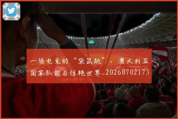 一场电竞的“袋鼠跳”，澳大利亚国家队能否惊艳世界_20260702173501