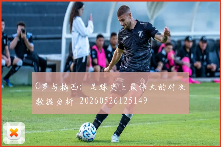C罗与梅西：足球史上最伟大的对决数据分析_20260526125149