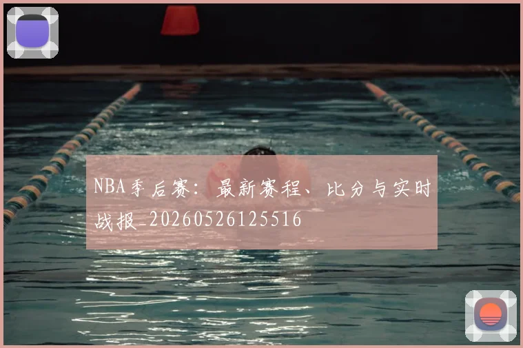 NBA季后赛：最新赛程、比分与实时战报_20260526125516