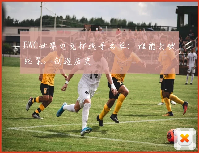 EWC世界电竞杯选手名单：谁能打破纪录，创造历史