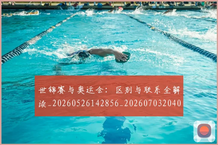 世锦赛与奥运会：区别与联系全解读_20260526142856_20260703204005