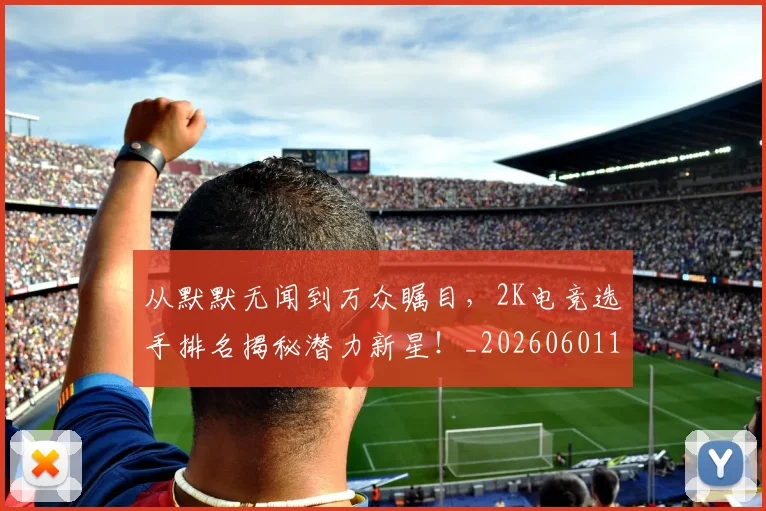 从默默无闻到万众瞩目,2K电竞选手排名揭秘潜力新星!_20260601173330