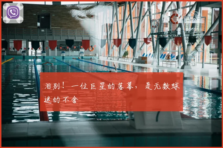 泪别！一位巨星的落幕，是无数球迷的不舍