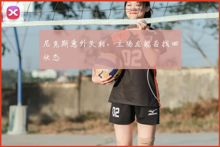 尼克斯意外失利，主场龙能否找回状态