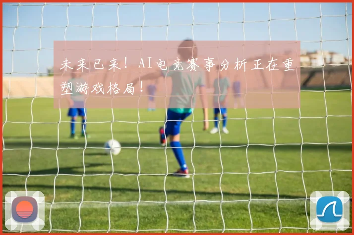 未来已来！AI电竞赛事分析正在重塑游戏格局！